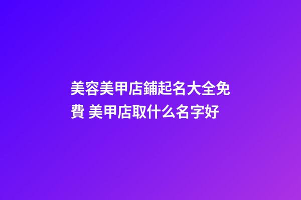 美容美甲店鋪起名大全免費 美甲店取什么名字好